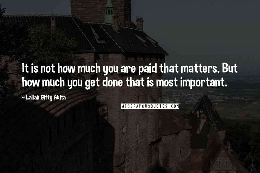 Lailah Gifty Akita Quotes: It is not how much you are paid that matters. But how much you get done that is most important.