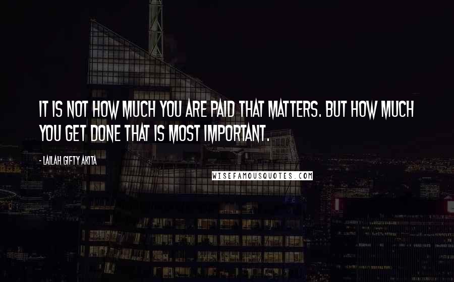 Lailah Gifty Akita Quotes: It is not how much you are paid that matters. But how much you get done that is most important.