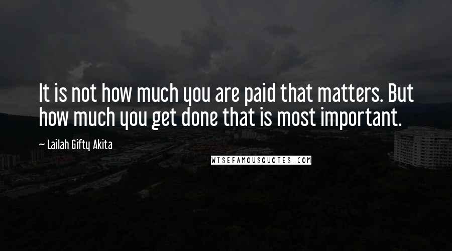 Lailah Gifty Akita Quotes: It is not how much you are paid that matters. But how much you get done that is most important.