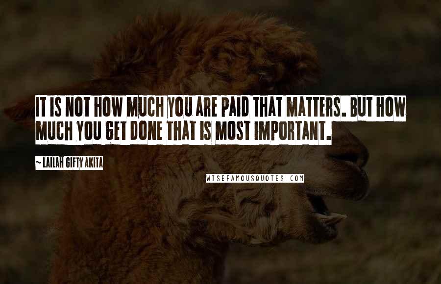 Lailah Gifty Akita Quotes: It is not how much you are paid that matters. But how much you get done that is most important.