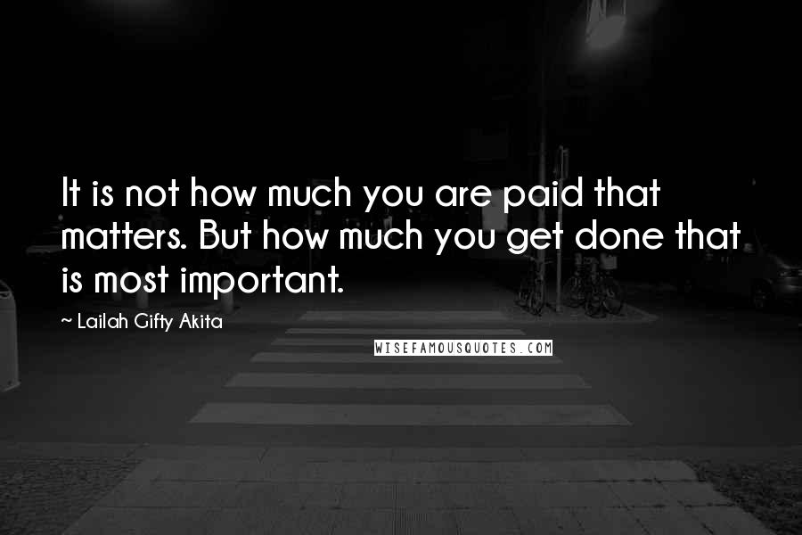 Lailah Gifty Akita Quotes: It is not how much you are paid that matters. But how much you get done that is most important.