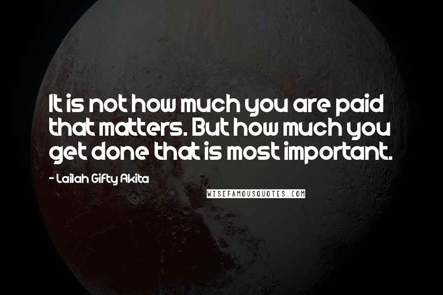 Lailah Gifty Akita Quotes: It is not how much you are paid that matters. But how much you get done that is most important.