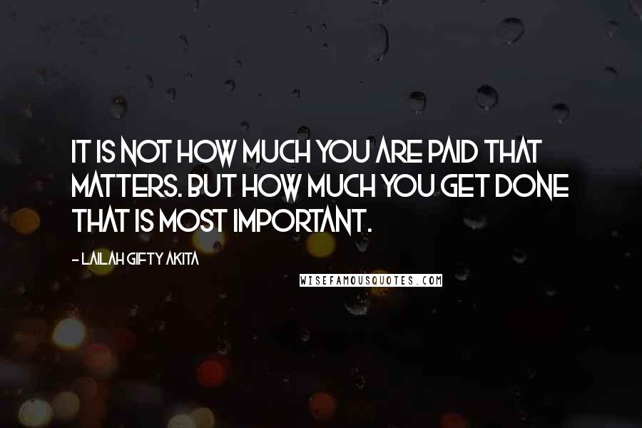 Lailah Gifty Akita Quotes: It is not how much you are paid that matters. But how much you get done that is most important.