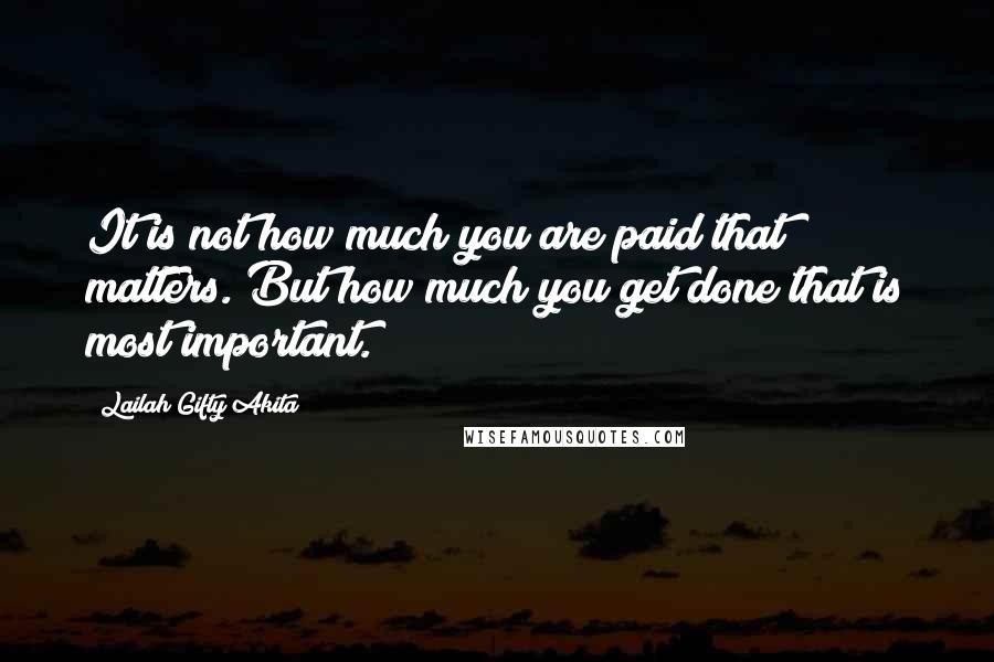 Lailah Gifty Akita Quotes: It is not how much you are paid that matters. But how much you get done that is most important.