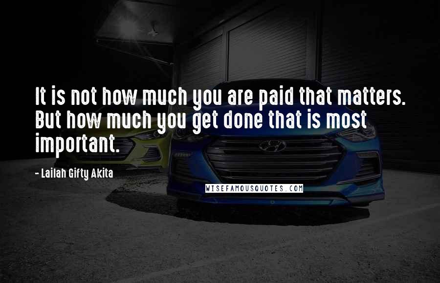 Lailah Gifty Akita Quotes: It is not how much you are paid that matters. But how much you get done that is most important.