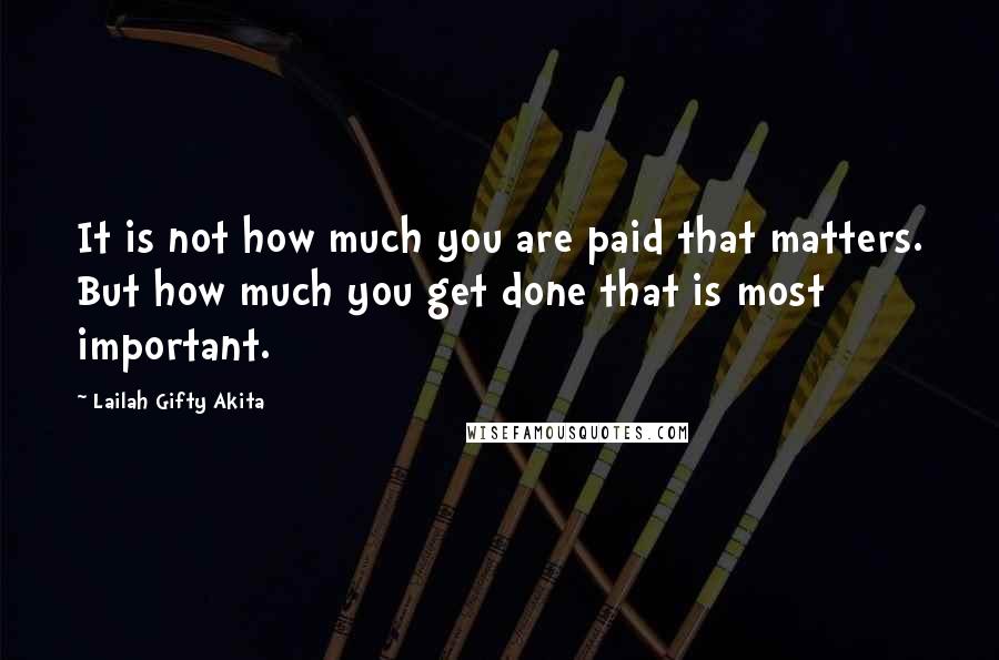 Lailah Gifty Akita Quotes: It is not how much you are paid that matters. But how much you get done that is most important.