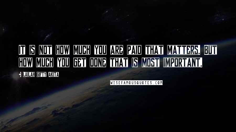 Lailah Gifty Akita Quotes: It is not how much you are paid that matters. But how much you get done that is most important.