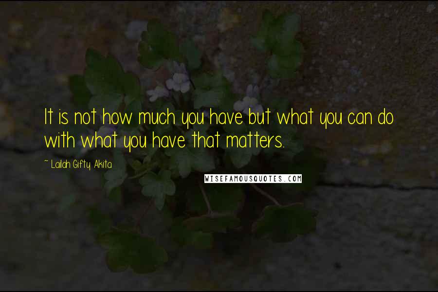 Lailah Gifty Akita Quotes: It is not how much you have but what you can do with what you have that matters.