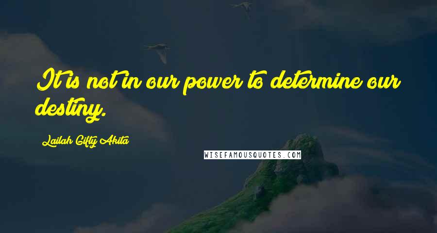 Lailah Gifty Akita Quotes: It is not in our power to determine our destiny.