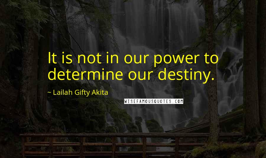 Lailah Gifty Akita Quotes: It is not in our power to determine our destiny.