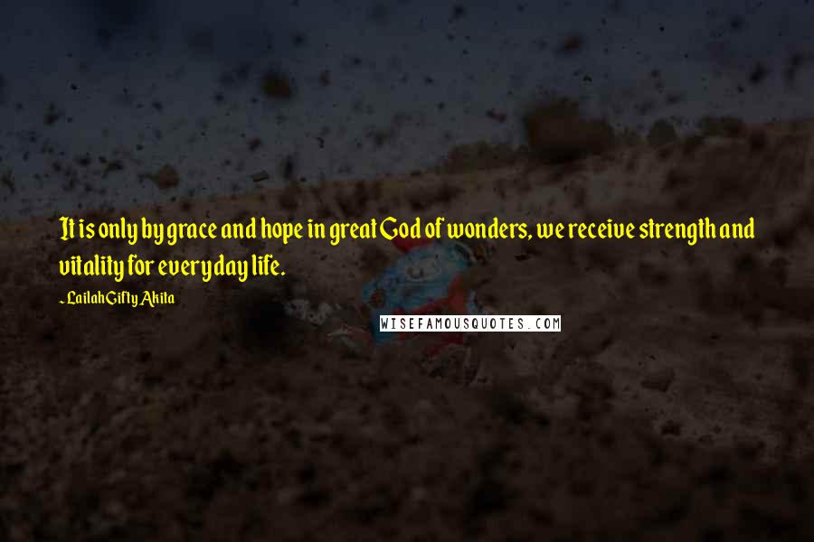 Lailah Gifty Akita Quotes: It is only by grace and hope in great God of wonders, we receive strength and vitality for everyday life.