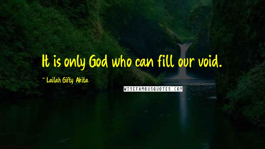 Lailah Gifty Akita Quotes: It is only God who can fill our void.