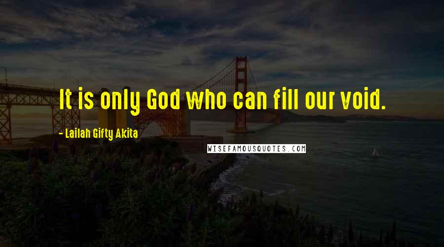 Lailah Gifty Akita Quotes: It is only God who can fill our void.