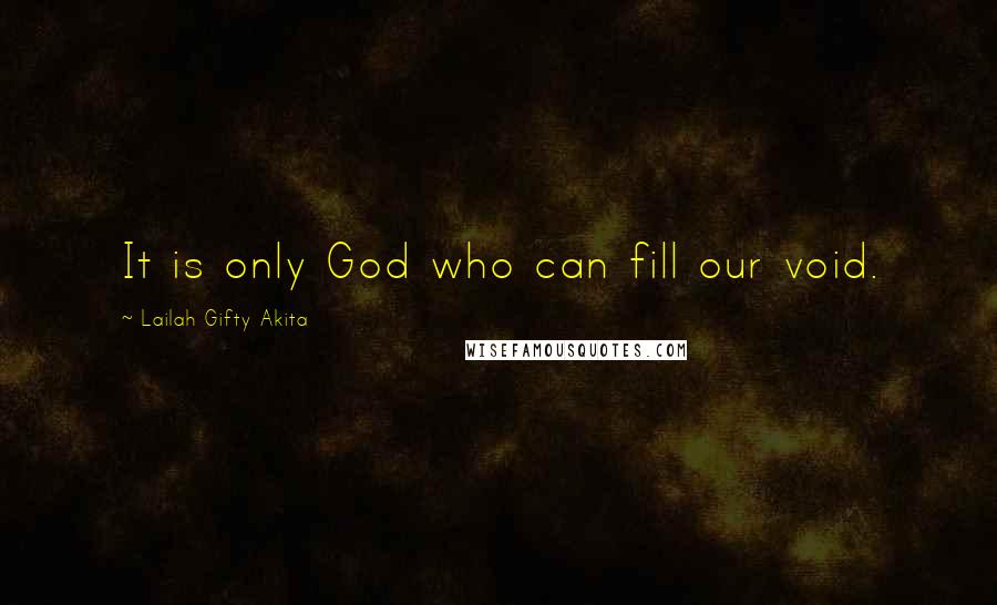 Lailah Gifty Akita Quotes: It is only God who can fill our void.