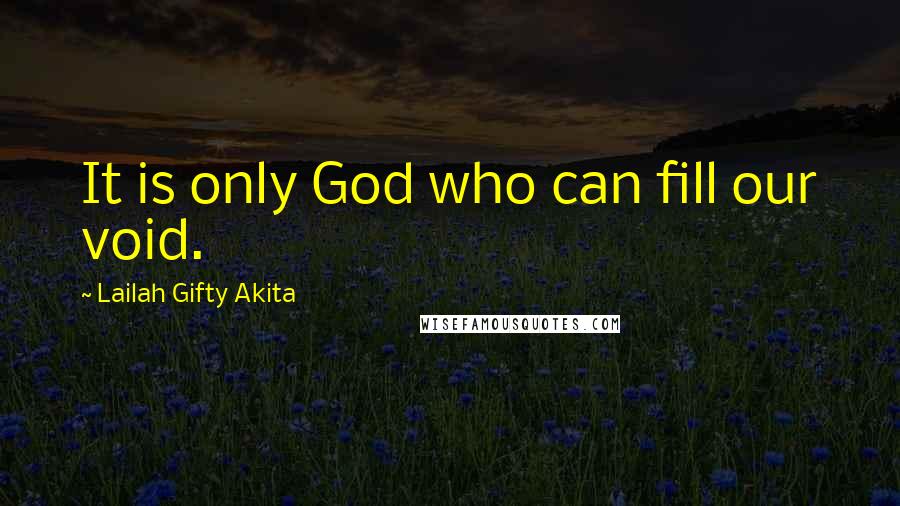 Lailah Gifty Akita Quotes: It is only God who can fill our void.