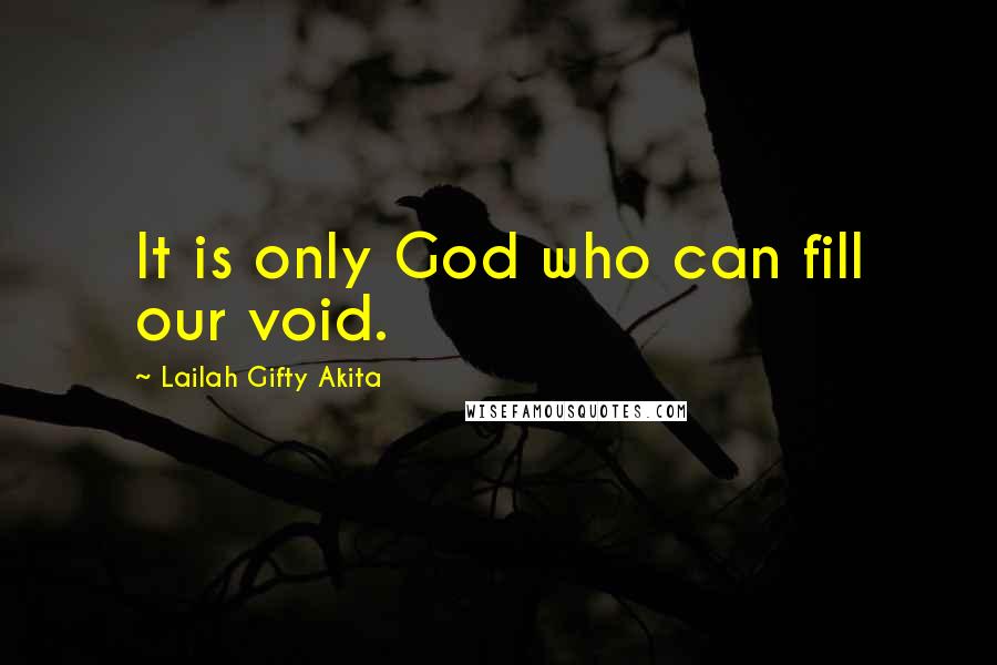 Lailah Gifty Akita Quotes: It is only God who can fill our void.