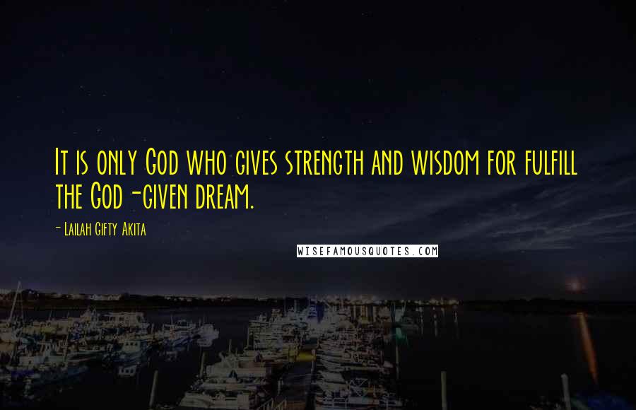 Lailah Gifty Akita Quotes: It is only God who gives strength and wisdom for fulfill the God-given dream.