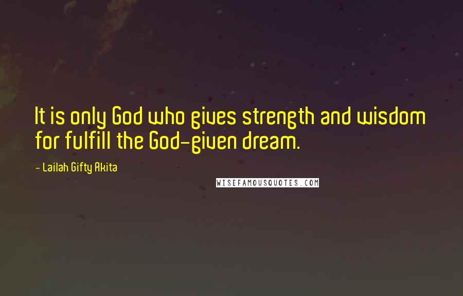 Lailah Gifty Akita Quotes: It is only God who gives strength and wisdom for fulfill the God-given dream.