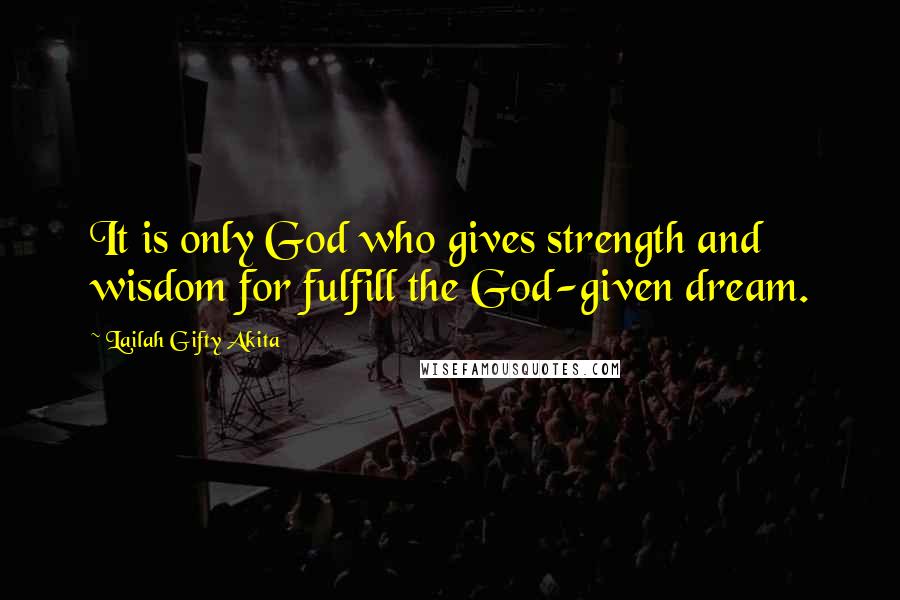 Lailah Gifty Akita Quotes: It is only God who gives strength and wisdom for fulfill the God-given dream.