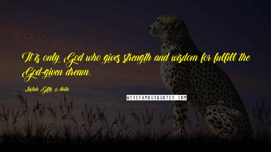 Lailah Gifty Akita Quotes: It is only God who gives strength and wisdom for fulfill the God-given dream.