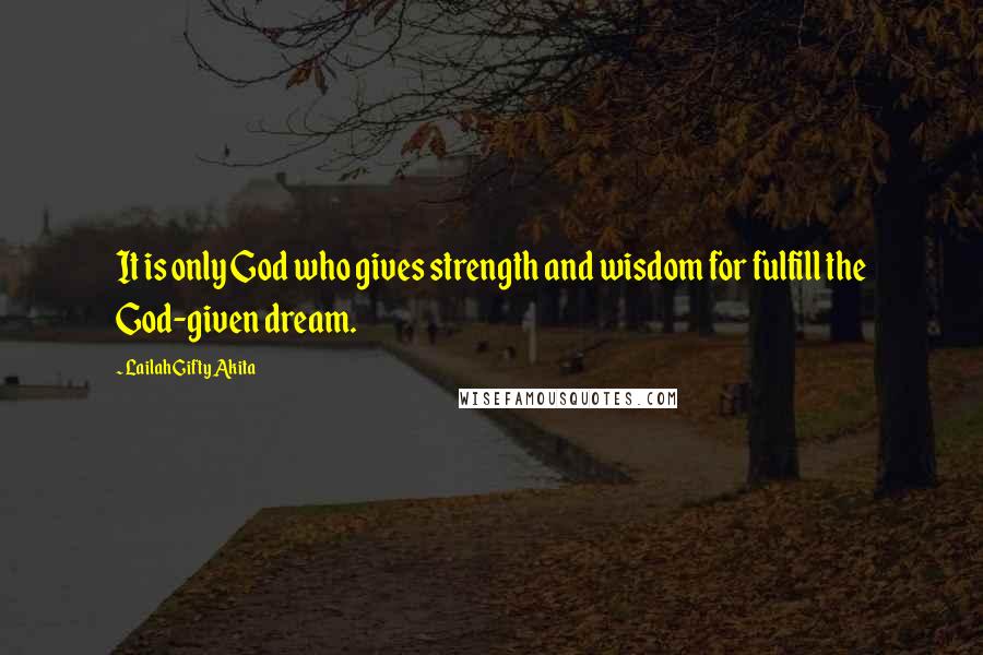 Lailah Gifty Akita Quotes: It is only God who gives strength and wisdom for fulfill the God-given dream.