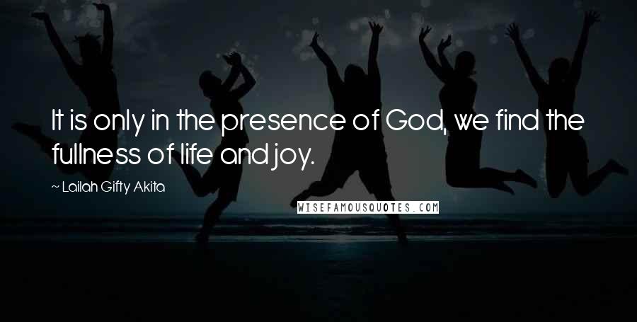 Lailah Gifty Akita Quotes: It is only in the presence of God, we find the fullness of life and joy.