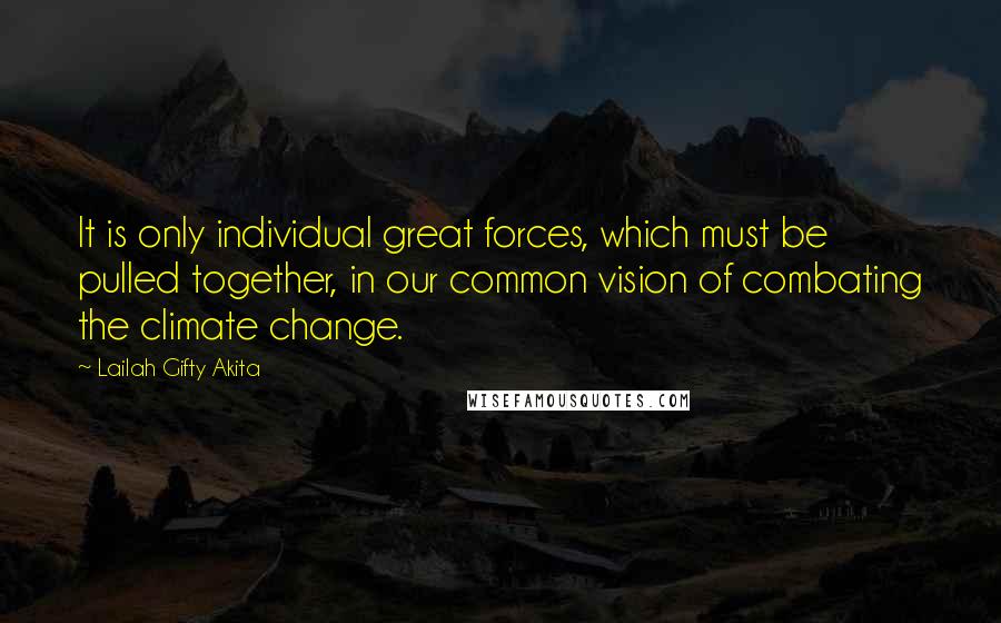Lailah Gifty Akita Quotes: It is only individual great forces, which must be pulled together, in our common vision of combating the climate change.