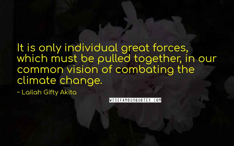 Lailah Gifty Akita Quotes: It is only individual great forces, which must be pulled together, in our common vision of combating the climate change.