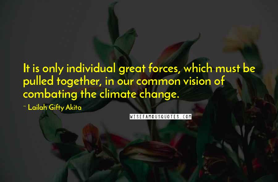 Lailah Gifty Akita Quotes: It is only individual great forces, which must be pulled together, in our common vision of combating the climate change.