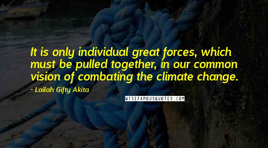 Lailah Gifty Akita Quotes: It is only individual great forces, which must be pulled together, in our common vision of combating the climate change.