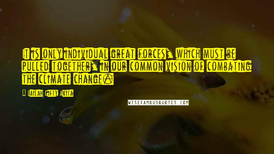 Lailah Gifty Akita Quotes: It is only individual great forces, which must be pulled together, in our common vision of combating the climate change.