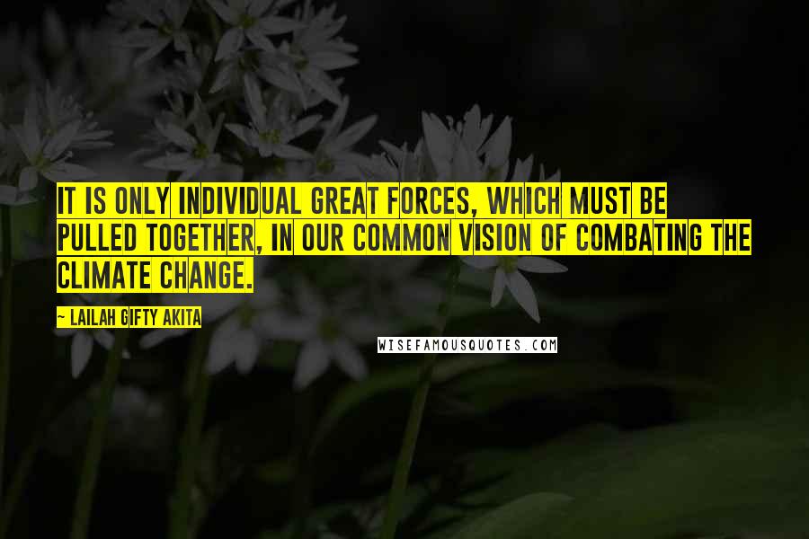 Lailah Gifty Akita Quotes: It is only individual great forces, which must be pulled together, in our common vision of combating the climate change.