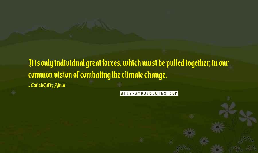 Lailah Gifty Akita Quotes: It is only individual great forces, which must be pulled together, in our common vision of combating the climate change.