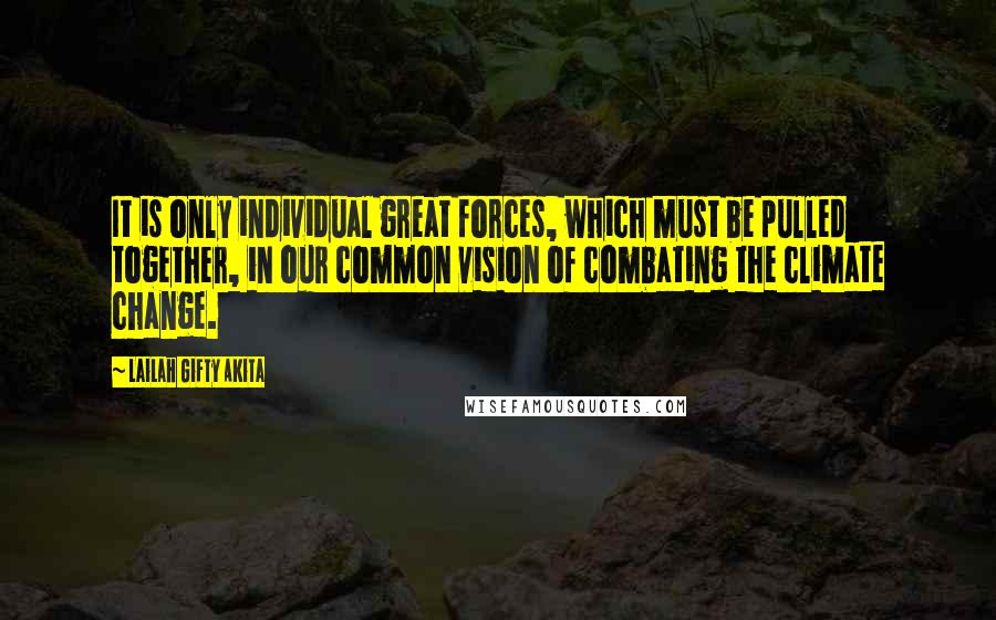 Lailah Gifty Akita Quotes: It is only individual great forces, which must be pulled together, in our common vision of combating the climate change.