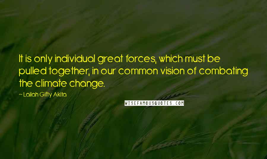 Lailah Gifty Akita Quotes: It is only individual great forces, which must be pulled together, in our common vision of combating the climate change.