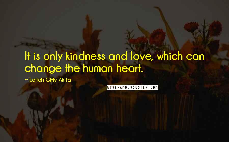 Lailah Gifty Akita Quotes: It is only kindness and love, which can change the human heart.