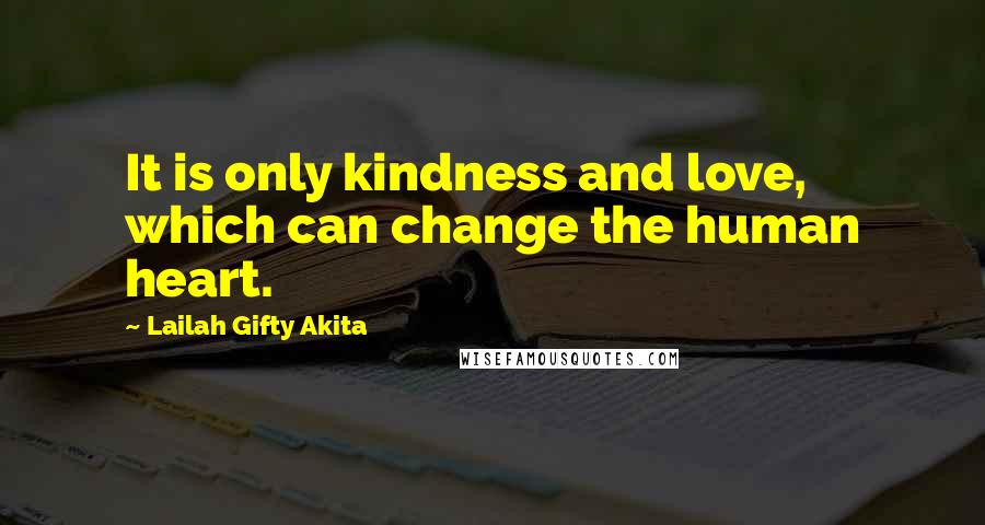 Lailah Gifty Akita Quotes: It is only kindness and love, which can change the human heart.