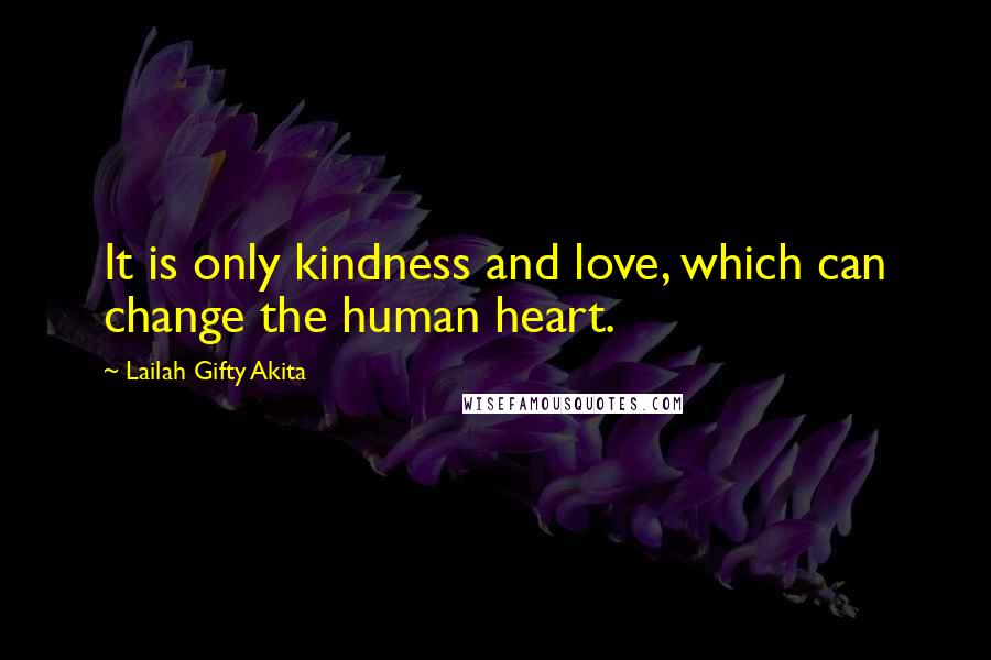 Lailah Gifty Akita Quotes: It is only kindness and love, which can change the human heart.