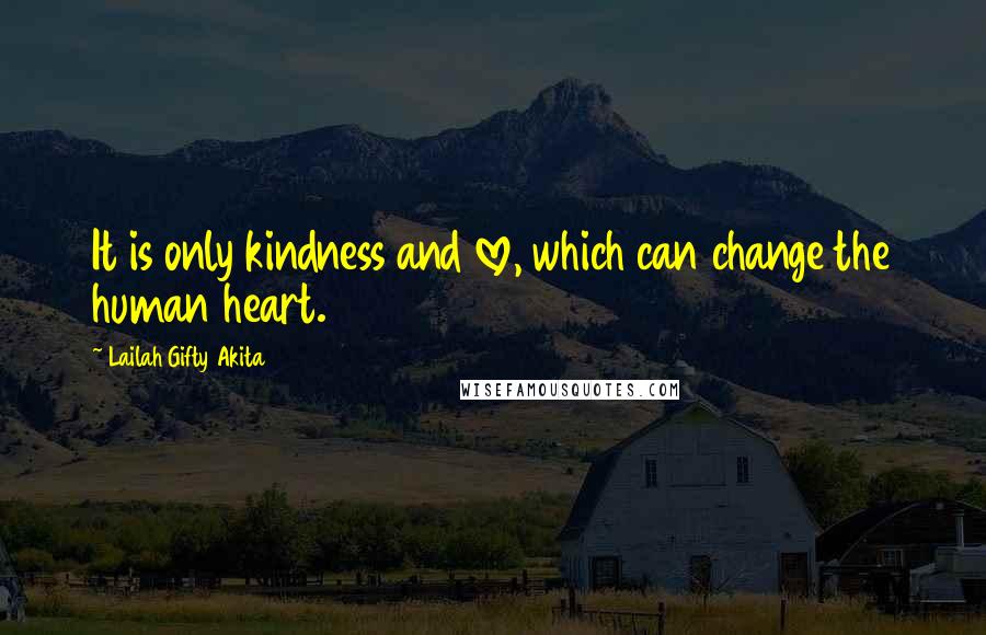 Lailah Gifty Akita Quotes: It is only kindness and love, which can change the human heart.