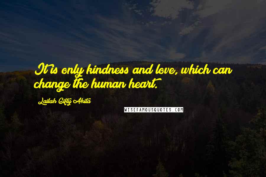 Lailah Gifty Akita Quotes: It is only kindness and love, which can change the human heart.