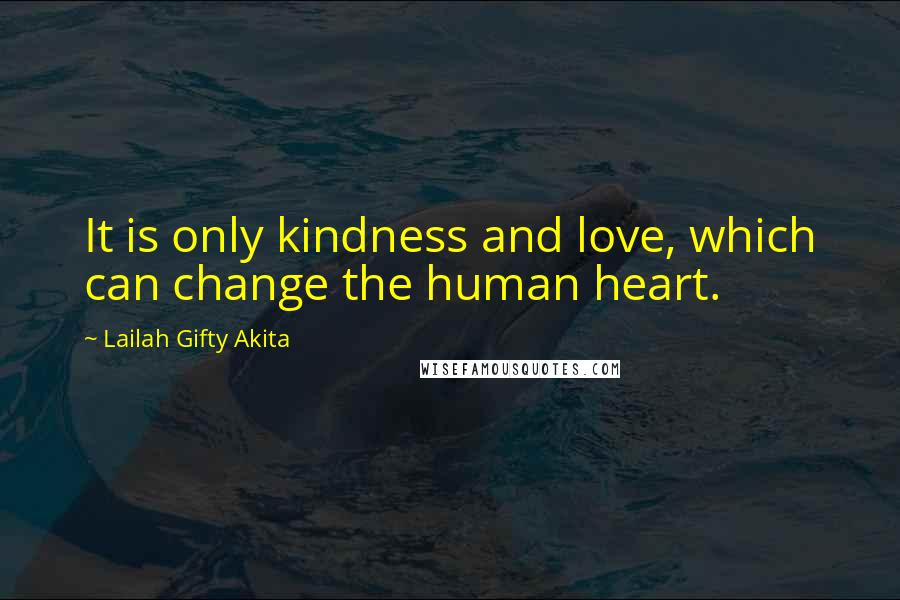 Lailah Gifty Akita Quotes: It is only kindness and love, which can change the human heart.