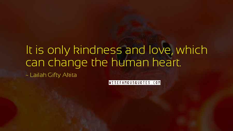 Lailah Gifty Akita Quotes: It is only kindness and love, which can change the human heart.