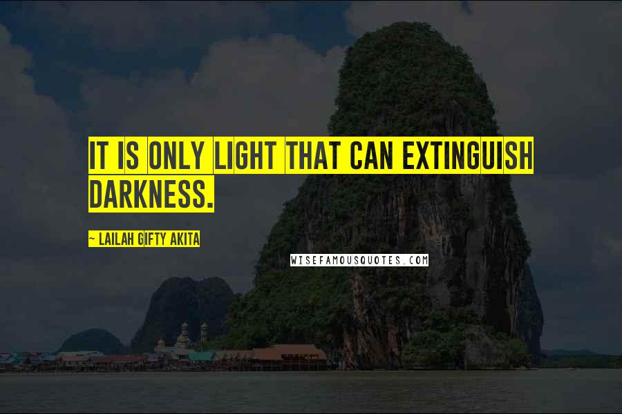 Lailah Gifty Akita Quotes: It is only light that can extinguish darkness.