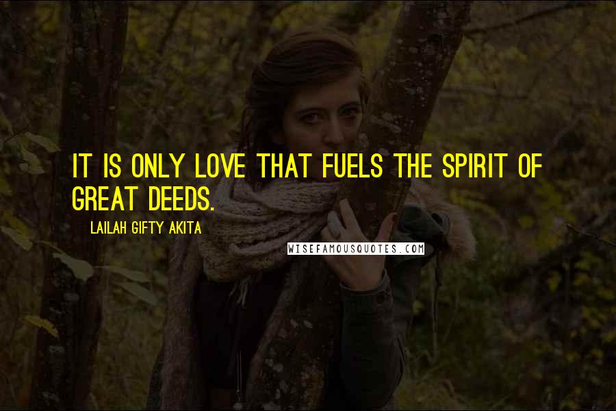 Lailah Gifty Akita Quotes: It is only love that fuels the spirit of great deeds.