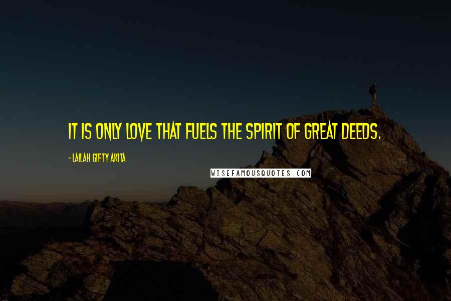 Lailah Gifty Akita Quotes: It is only love that fuels the spirit of great deeds.