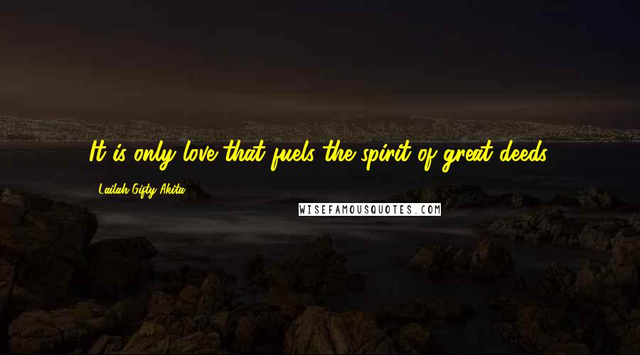 Lailah Gifty Akita Quotes: It is only love that fuels the spirit of great deeds.