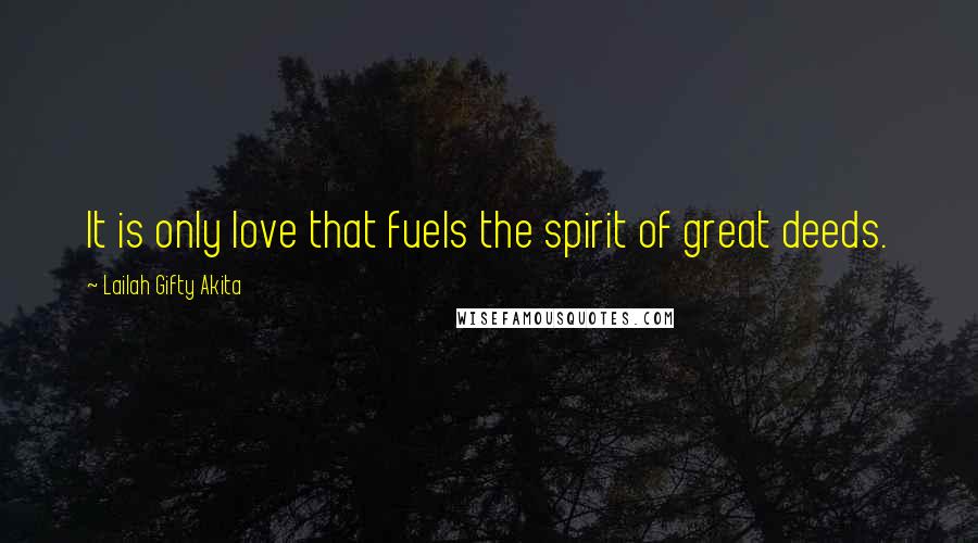 Lailah Gifty Akita Quotes: It is only love that fuels the spirit of great deeds.