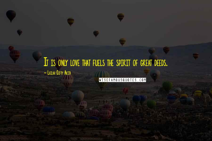 Lailah Gifty Akita Quotes: It is only love that fuels the spirit of great deeds.