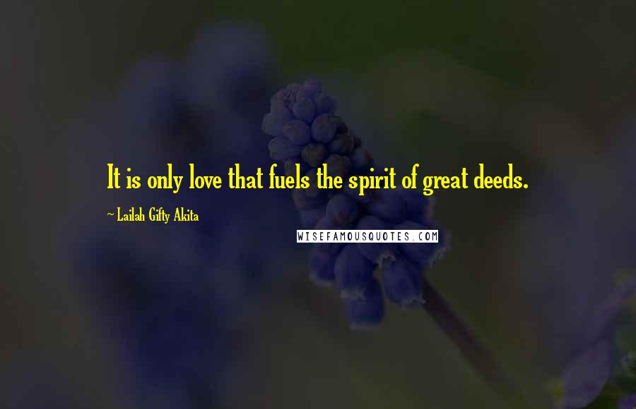 Lailah Gifty Akita Quotes: It is only love that fuels the spirit of great deeds.