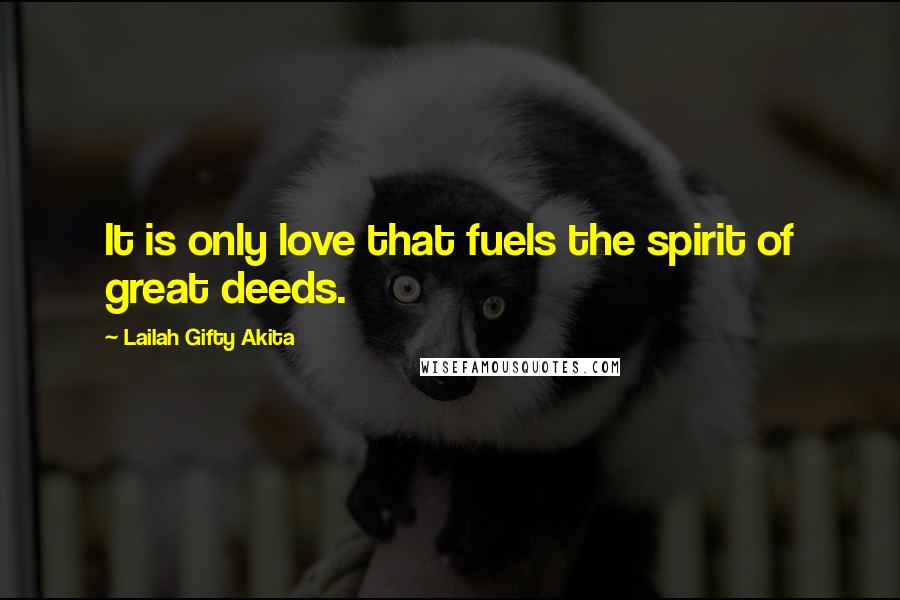 Lailah Gifty Akita Quotes: It is only love that fuels the spirit of great deeds.